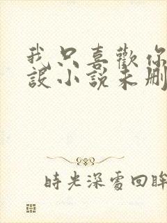 我只喜欢你的人设小说未删减免费