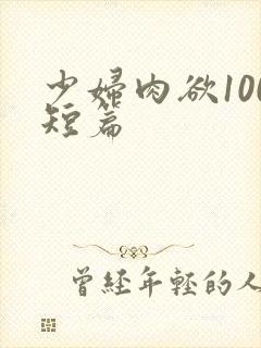 少妇肉欲100短篇