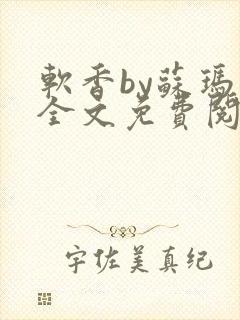 软香by苏玛丽全文免费阅读笔趣