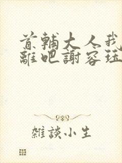 首辅大人我们和离吧谢容珏