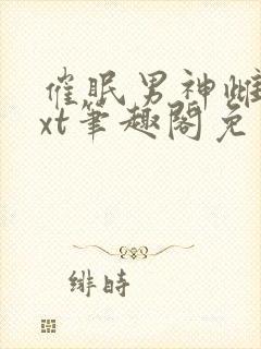 催眠男神雌堕txt笔趣阁免费