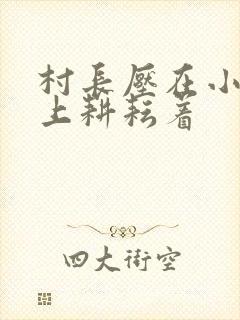 村长压在小萍身上耕耘着