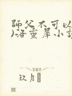 师父不可以(限)洛灵犀小说笔趣阁
