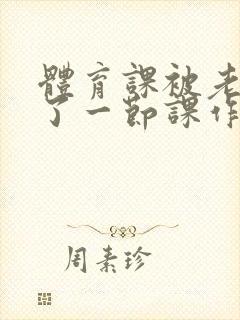 体育课被老师C了一节课作文