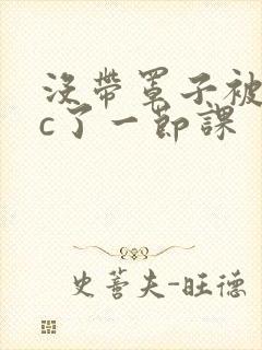 没带罩子被校霸c了一节课