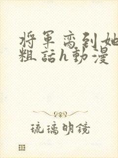 将军脔到她哭h粗话h动漫