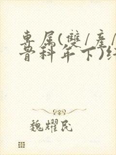 专属(双/产/骨科年下)纤仟