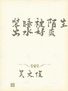 装睡被陌生人摸出水好爽