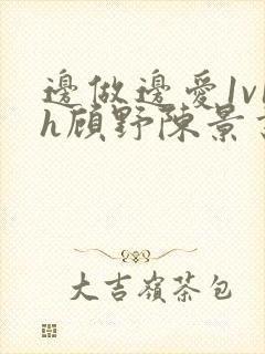 边做边爱1v1h顾野陈景书