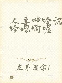 人妻呻吟沉沦呻吟嗯啊喔