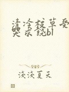 清冷校草受灌满哭求饶bl