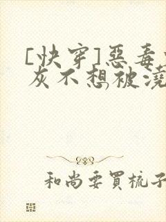 [快穿]恶毒炮灰不想被浇灌