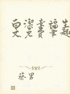 白洁幸福生活全文免费笔趣阁阅读