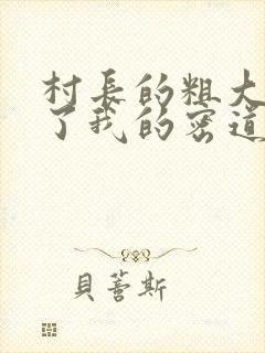 村长的粗大挺进了我的密道