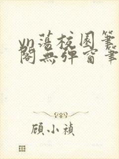 yn荡校园笔趣阁无弹窗笔趣阁