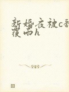 新婚夜被c翻云覆雨h
