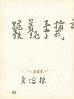 跪着 手指 调教 饶了我