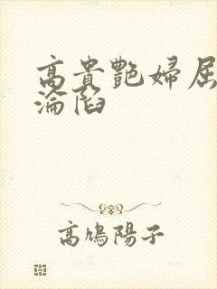 高贵艳妇屈服的沦陷