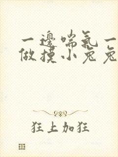 一边喘气一边叫做摸小兔兔作