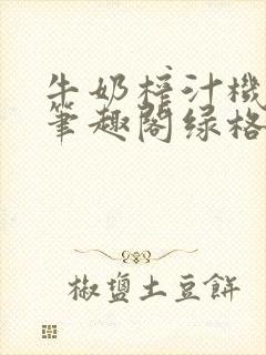 牛奶榨汁机po笔趣阁绿格子