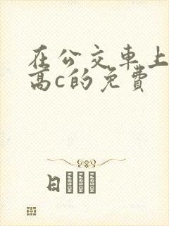 在公交车上弄到高c的免费