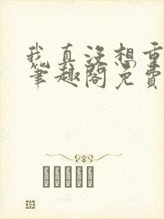 我真没想重生啊笔趣阁免费阅读