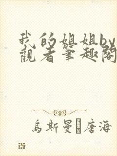 我的姐姐by旁观者笔趣阁免费阅读全文无弹窗