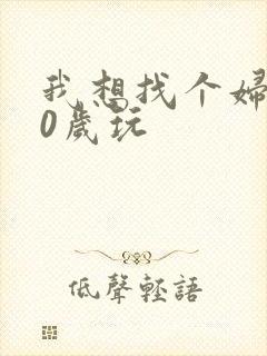 我想找个妇女50岁玩