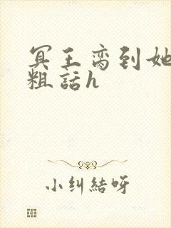 冥王脔到她哭h粗话h