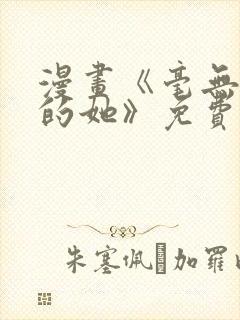 漫画《毫无保留的她》免费阅读