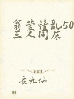 翁莹情乱50章三人同床