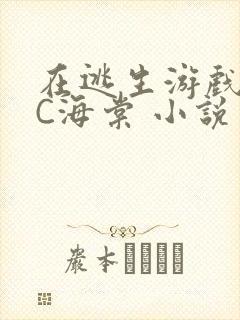 在逃生游戏里挨C海棠 小说