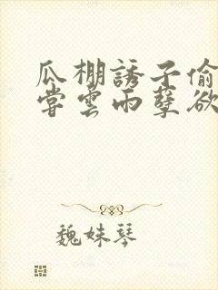 瓜棚诱子偷伦初尝云雨孽欲情缘