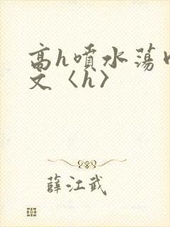 高h喷水荡肉欲文〈h〉