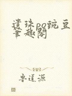 遗珠po豌豆荚笔趣阁