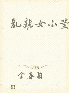 乱亲女小莹的泬