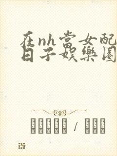 在nh当女配的日子娱乐圈