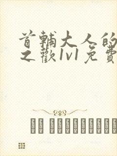 首辅大人的床榻之欢1v1免费