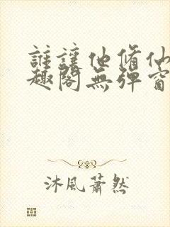 谁让他修仙的笔趣阁无弹窗