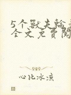 5个兽夫轮番宠全文免费阅读笔趣阁