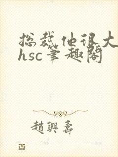 总裁他很大年上hsc笔趣阁