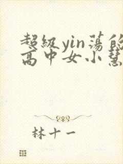 超级yin荡的高中女小慧