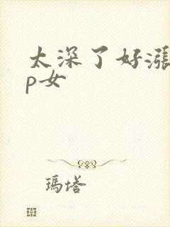 太深了好涨疼np女