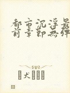 都市沉浮最新超前章节无弹窗下载