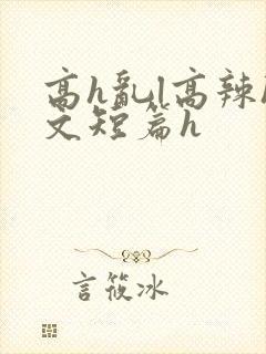高h乱l高辣h文短篇h