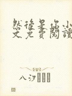 然后是你小说全文免费阅读