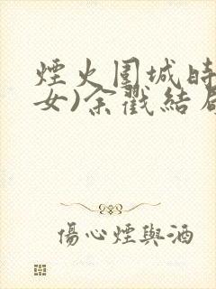 烟火围城时(父女)余戳结局