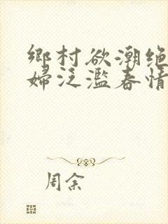 乡村欲潮绝色村妇泛滥春情下载