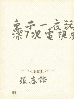 东子一夜玩弄白洁7次电视剧