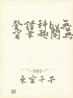 登错科by无弹窗笔趣阁无弹窗
